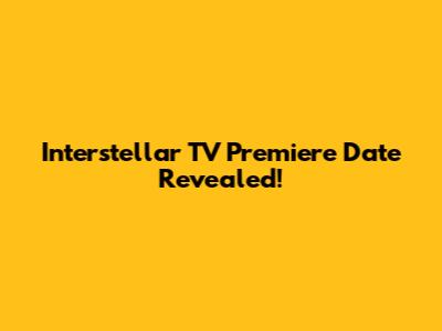 Interstellar TV Premiere Date Revealed!