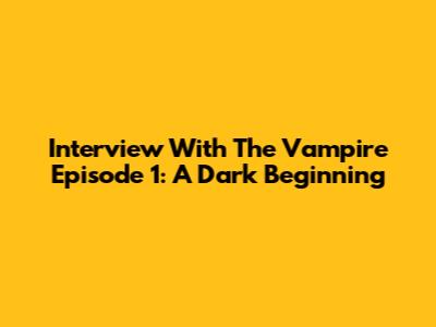 Interview With The Vampire Episode 1: A Dark Beginning