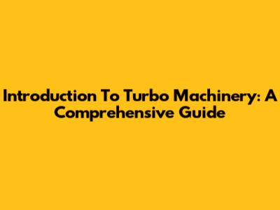 Introduction To Turbo Machinery: A Comprehensive Guide