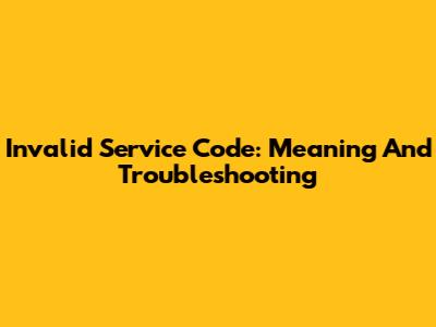 Invalid Service Code: Meaning And Troubleshooting