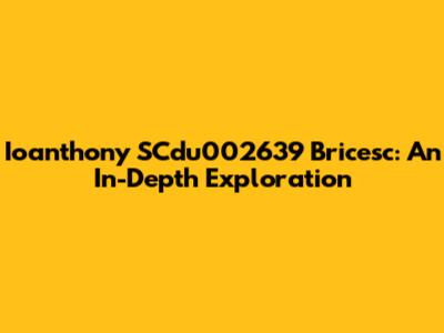 Ioanthony SCdu002639 Bricesc: An In-Depth Exploration