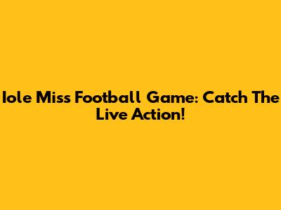 Iole Miss Football Game: Catch The Live Action!