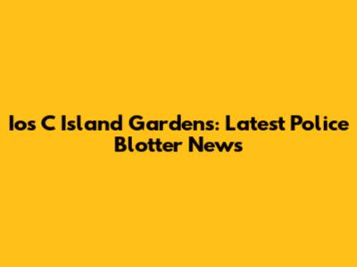 Ios C Island Gardens: Latest Police Blotter News
