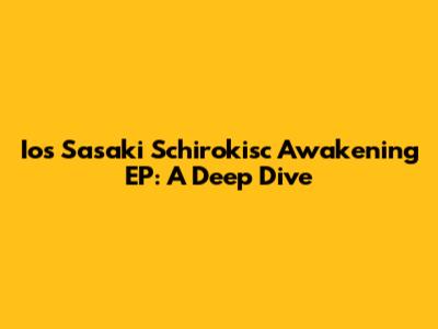 Ios Sasaki Schirokisc Awakening EP: A Deep Dive