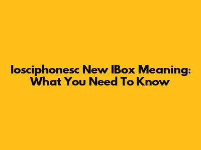 Iosciphonesc New IBox Meaning: What You Need To Know