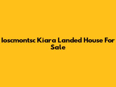 Ioscmontsc Kiara Landed House For Sale