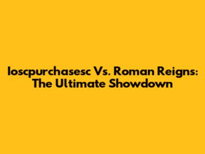Ioscpurchasesc Vs. Roman Reigns: The Ultimate Showdown