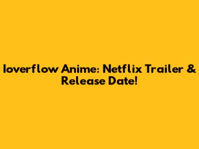 Ioverflow Anime: Netflix Trailer & Release Date!
