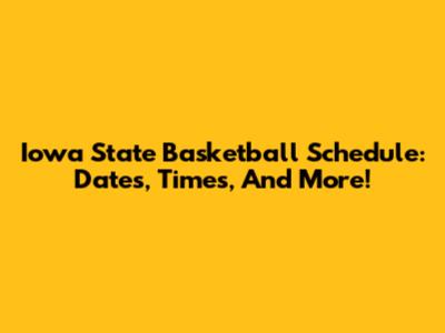 Iowa State Basketball Schedule: Dates, Times, And More!