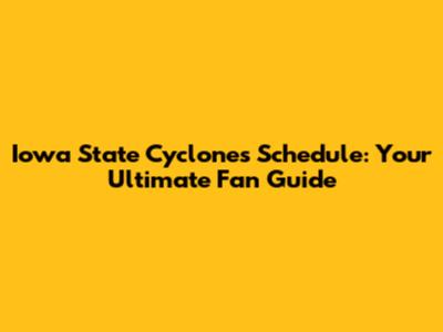 Iowa State Cyclones Schedule: Your Ultimate Fan Guide