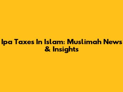 Ipa Taxes In Islam: Muslimah News & Insights