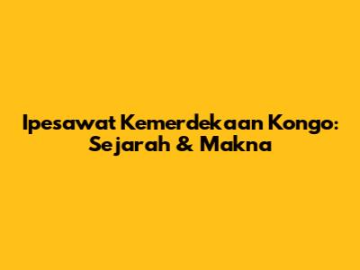 Ipesawat Kemerdekaan Kongo: Sejarah & Makna