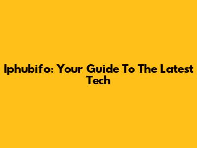 Iphubifo: Your Guide To The Latest Tech