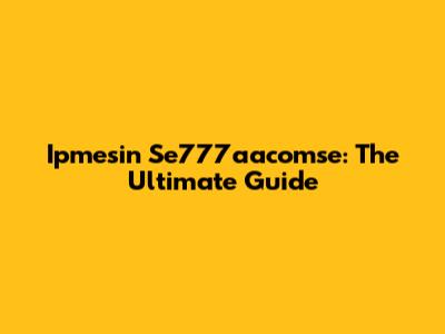 Ipmesin Se777aacomse: The Ultimate Guide