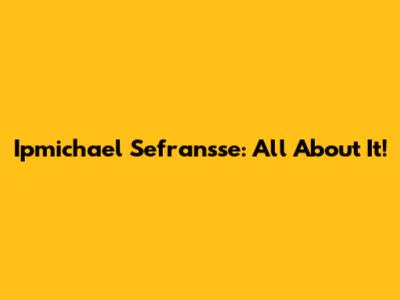 Ipmichael Sefransse: All About It!