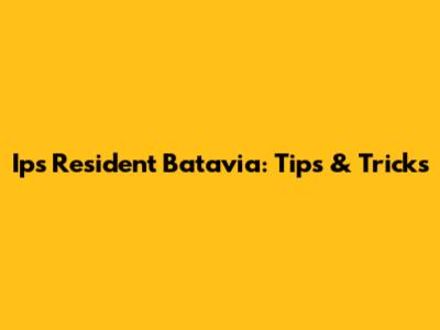 Ips Resident Batavia: Tips & Tricks