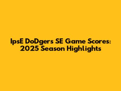 IpsE DoDgers SE Game Scores: 2025 Season Highlights