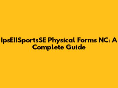 IpsEIISportsSE Physical Forms NC: A Complete Guide