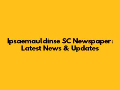 Ipsaemauldinse SC Newspaper: Latest News & Updates