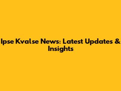 Ipse Kvalse News: Latest Updates & Insights