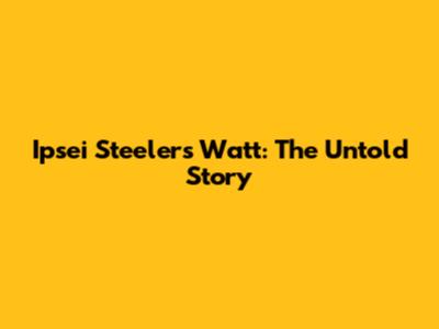 Ipsei Steelers Watt: The Untold Story