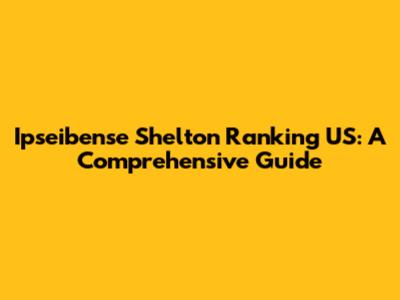 Ipseibense Shelton Ranking US: A Comprehensive Guide