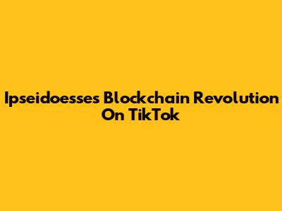 Ipseidoesse's Blockchain Revolution On TikTok
