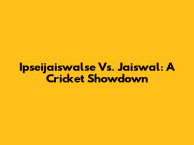 Ipseijaiswalse Vs. Jaiswal: A Cricket Showdown