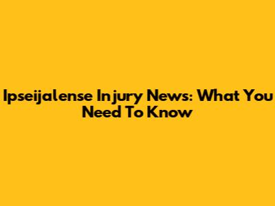 Ipseijalense Injury News: What You Need To Know