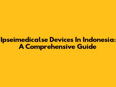 Ipseimedicalse Devices In Indonesia: A Comprehensive Guide