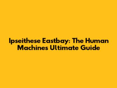 Ipseithese Eastbay: The Human Machine's Ultimate Guide