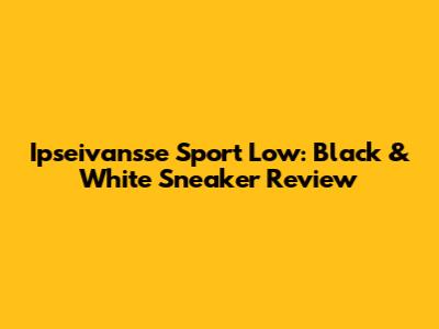 Ipseivansse Sport Low: Black & White Sneaker Review