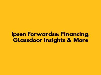 Ipsen Forwardse: Financing, Glassdoor Insights & More