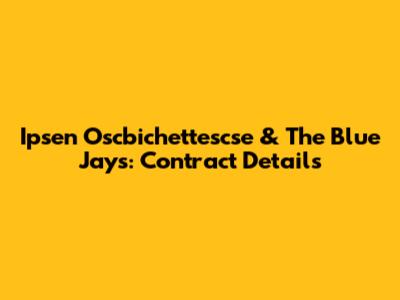 Ipsen Oscbichettescse & The Blue Jays: Contract Details