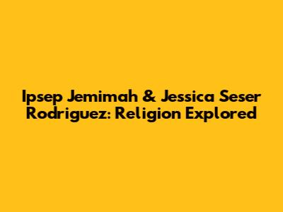 Ipsep Jemimah & Jessica Seser Rodriguez: Religion Explored