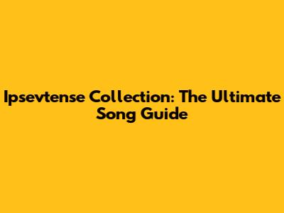 Ipsevtense Collection: The Ultimate Song Guide