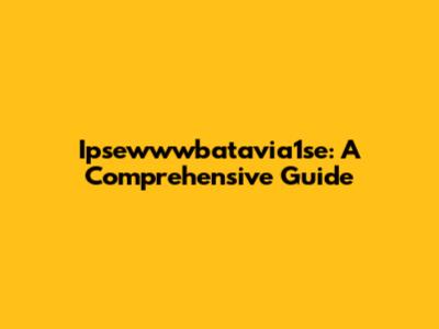Ipsewwwbatavia1se: A Comprehensive Guide