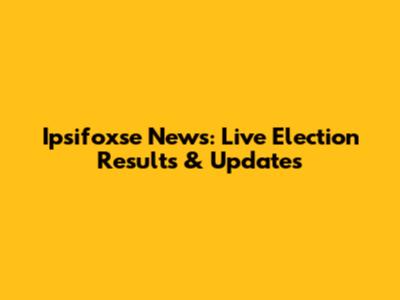 Ipsifoxse News: Live Election Results & Updates