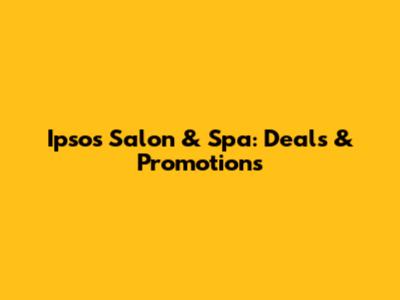 Ipsos Salon & Spa: Deals & Promotions
