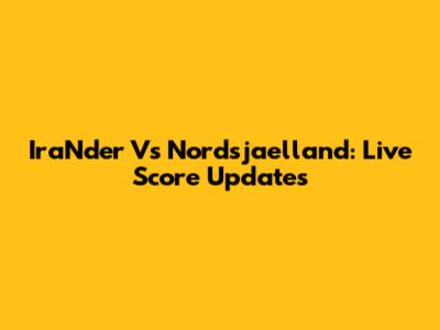 IraNder Vs Nordsjaelland: Live Score Updates
