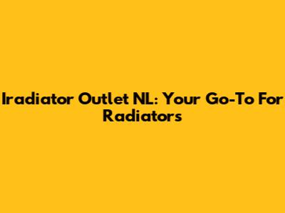 Iradiator Outlet NL: Your Go-To For Radiators