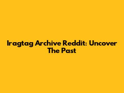 Iragtag Archive Reddit: Uncover The Past