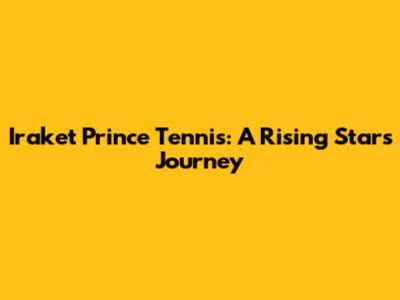 Iraket Prince Tennis: A Rising Star's Journey