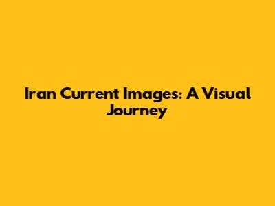 Iran Current Images: A Visual Journey