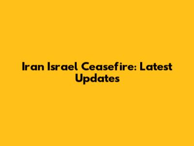 Iran Israel Ceasefire: Latest Updates