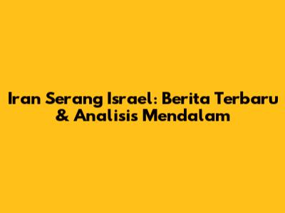 Iran Serang Israel: Berita Terbaru & Analisis Mendalam