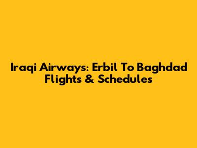 Iraqi Airways: Erbil To Baghdad Flights & Schedules