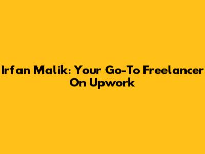 Irfan Malik: Your Go-To Freelancer On Upwork