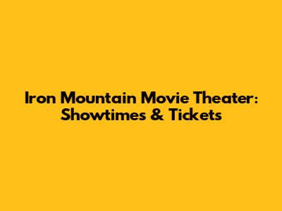 Iron Mountain Movie Theater: Showtimes & Tickets
