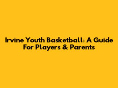 Irvine Youth Basketball: A Guide For Players & Parents